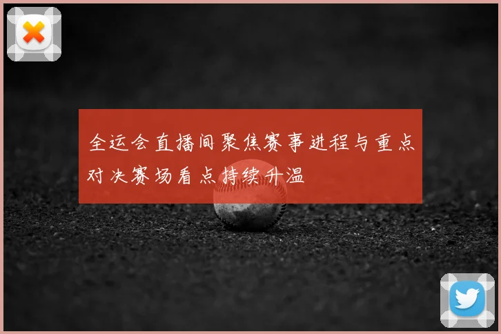 全运会直播间聚焦赛事进程与重点对决赛场看点持续升温
