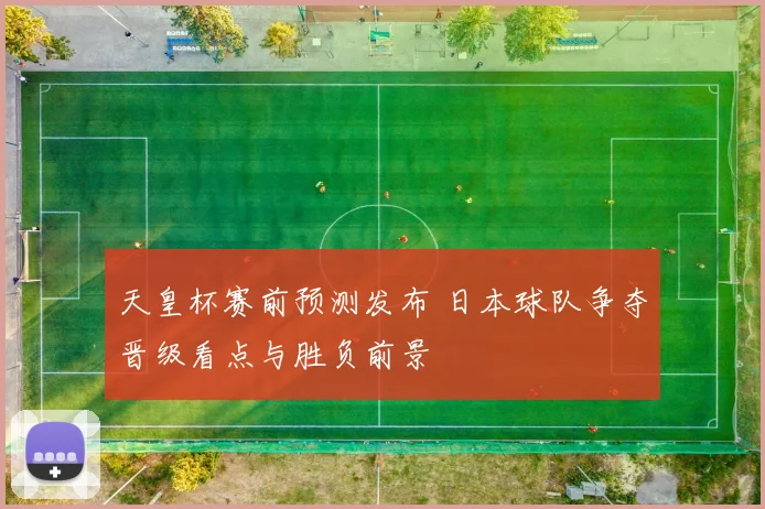 天皇杯赛前预测发布 日本球队争夺晋级看点与胜负前景