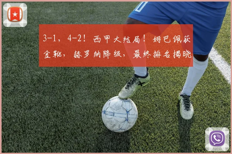 3-1,4-2!西甲大结局!姆巴佩获金靴,赫罗纳降级,最终排名揭晓_赛季_巴萨_欧冠