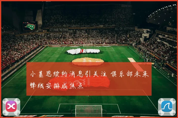 小基恩续约消息引关注 俱乐部未来锋线安排成焦点