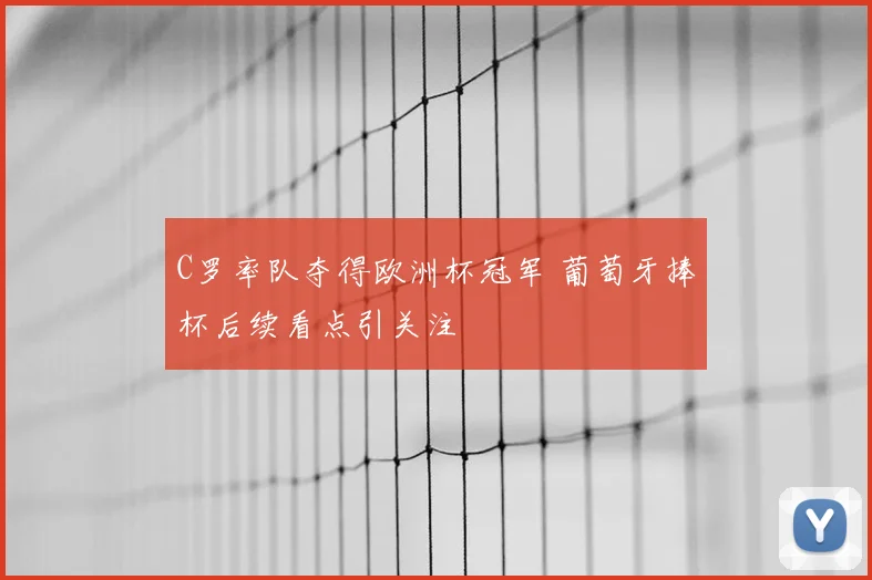 C罗率队夺得欧洲杯冠军 葡萄牙捧杯后续看点引关注