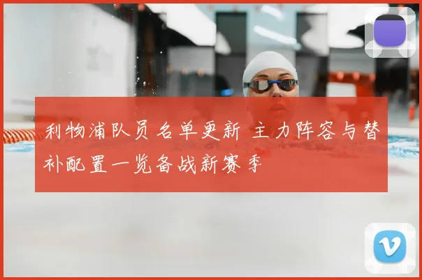 利物浦队员名单更新 主力阵容与替补配置一览备战新赛季